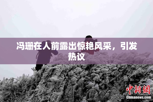冯珊在人前露出惊艳风采，引发热议