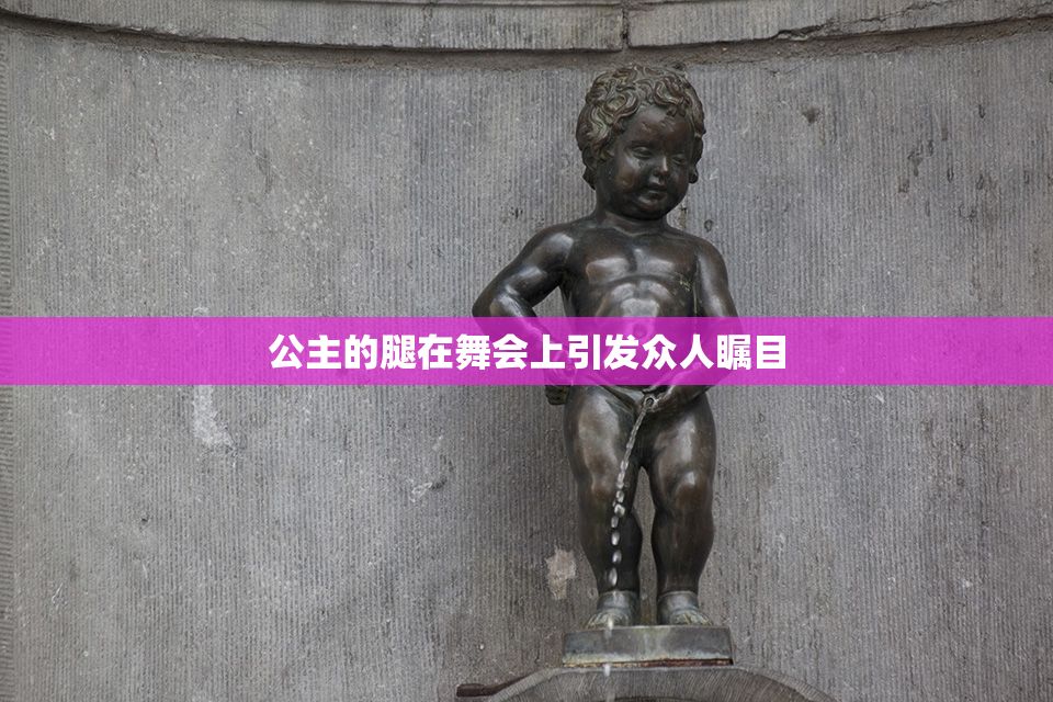 公主的腿在舞会上引发众人瞩目