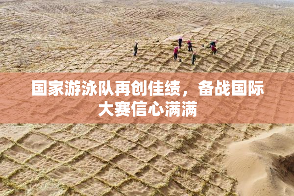 国家游泳队再创佳绩，备战国际大赛信心满满