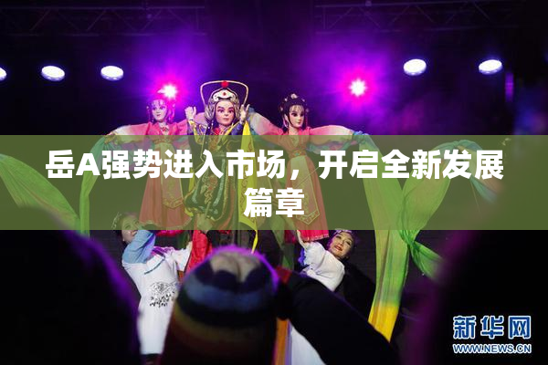 岳A强势进入市场，开启全新发展篇章
