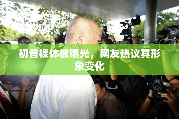 初音裸体被曝光，网友热议其形象变化