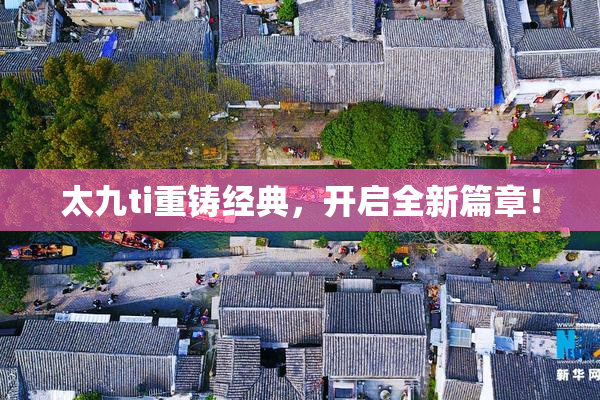 太九ti重铸经典，开启全新篇章！