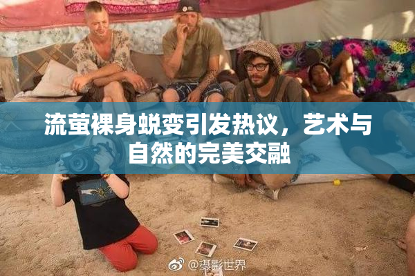 流萤裸身蜕变引发热议，艺术与自然的完美交融