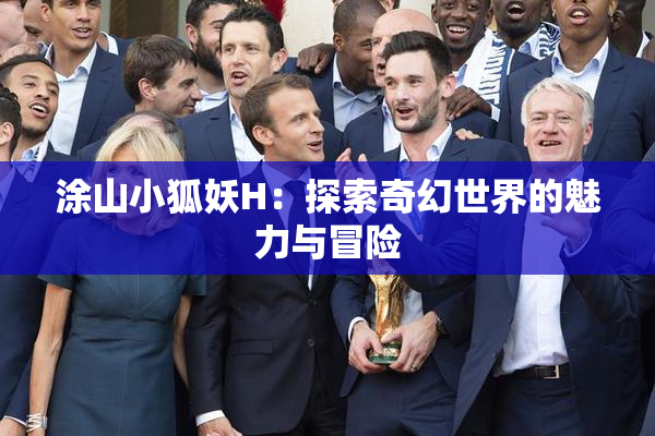 涂山小狐妖H：探索奇幻世界的魅力与冒险