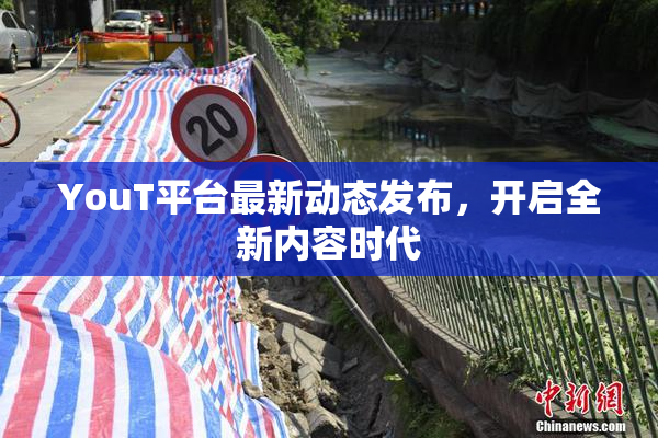 YouT平台最新动态发布，开启全新内容时代