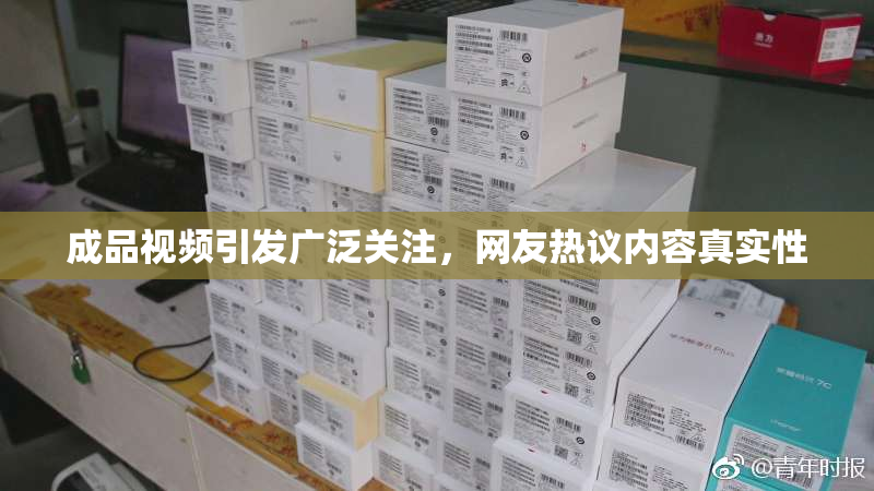 成品视频引发广泛关注，网友热议内容真实性