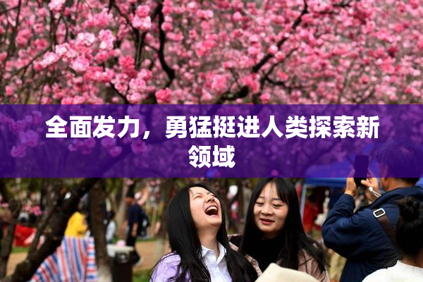 全面发力，勇猛挺进人类探索新领域