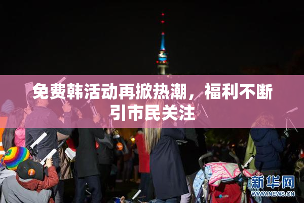 免费韩活动再掀热潮，福利不断引市民关注