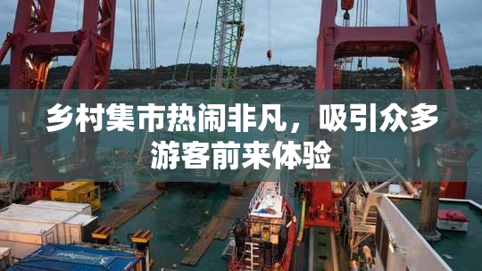 乡村集市热闹非凡，吸引众多游客前来体验