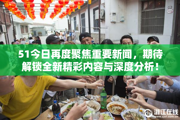 51今日再度聚焦重要新闻，期待解锁全新精彩内容与深度分析！