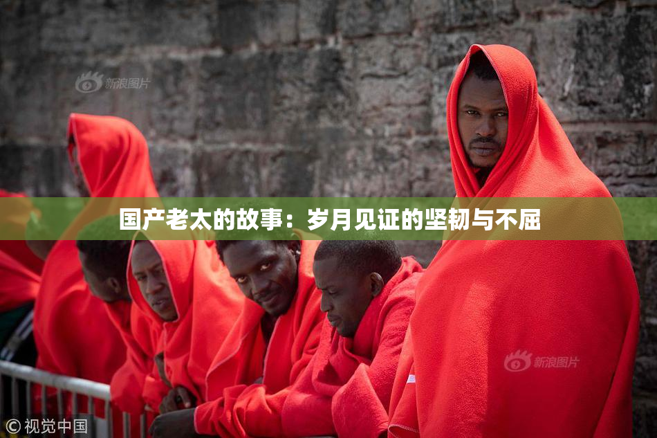 国产老太的故事：岁月见证的坚韧与不屈
