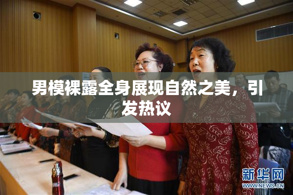 男模裸露全身展现自然之美，引发热议