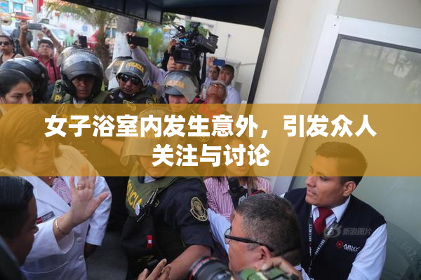 女子浴室内发生意外，引发众人关注与讨论