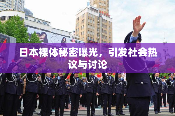 日本裸体秘密曝光，引发社会热议与讨论