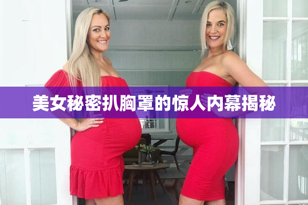 美女秘密扒胸罩的惊人内幕揭秘