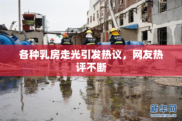 各种乳房走光引发热议，网友热评不断