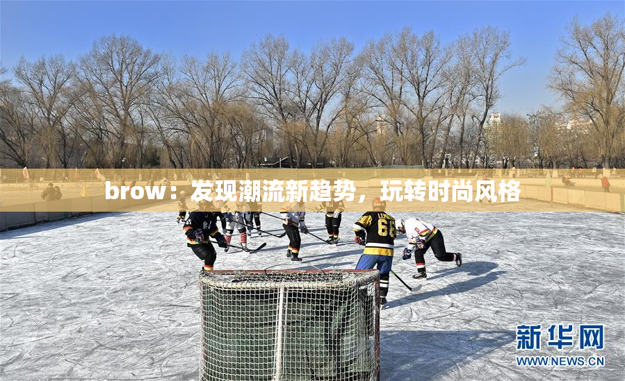 brow：发现潮流新趋势，玩转时尚风格