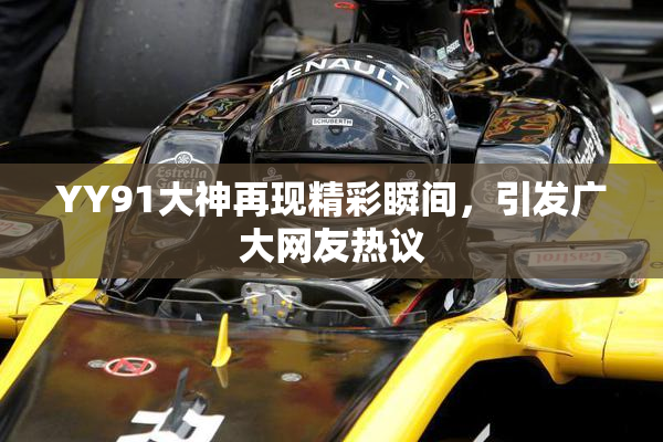 YY91大神再现精彩瞬间，引发广大网友热议