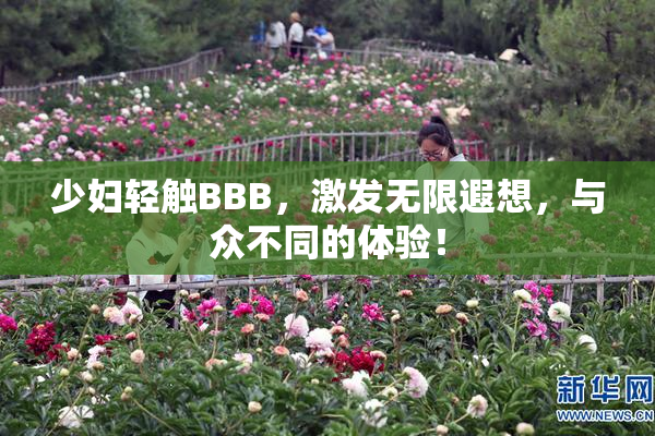 少妇轻触BBB，激发无限遐想，与众不同的体验！