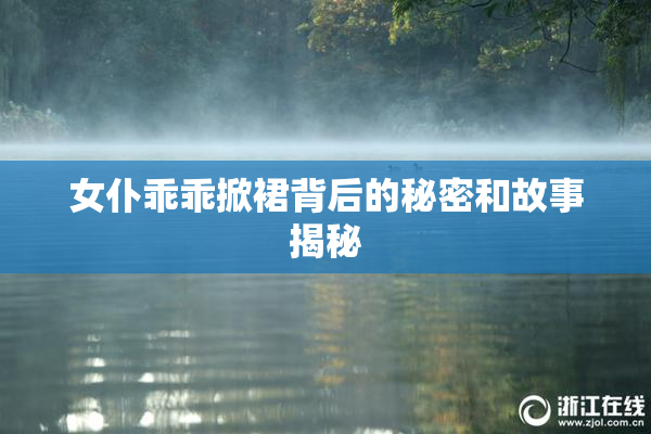 女仆乖乖掀裙背后的秘密和故事揭秘