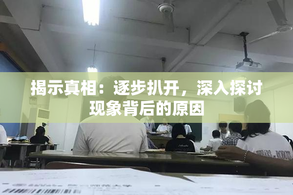 揭示真相：逐步扒开，深入探讨现象背后的原因