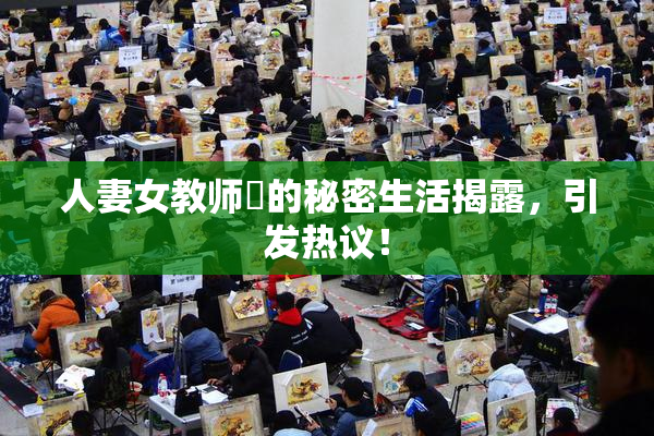 人妻女教师姫的秘密生活揭露，引发热议！