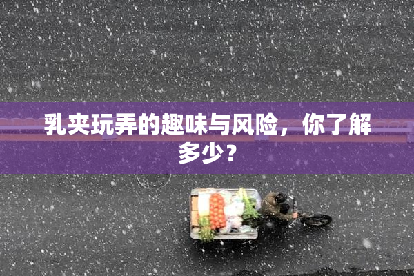 乳夹玩弄的趣味与风险，你了解多少？