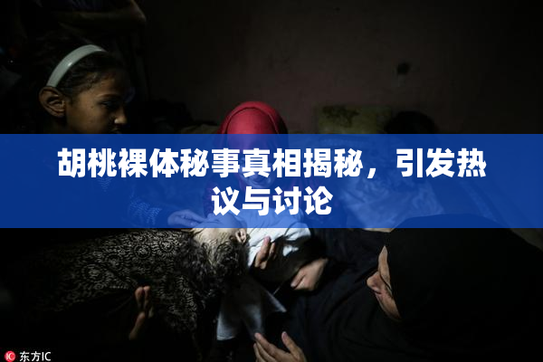 胡桃裸体秘事真相揭秘，引发热议与讨论