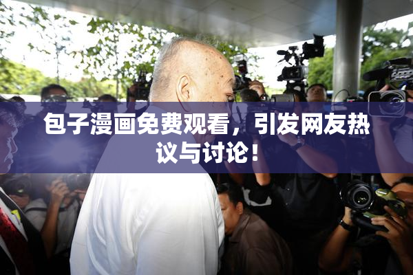 包子漫画免费观看，引发网友热议与讨论！