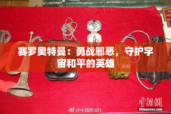 赛罗奥特曼：勇战邪恶，守护宇宙和平的英雄