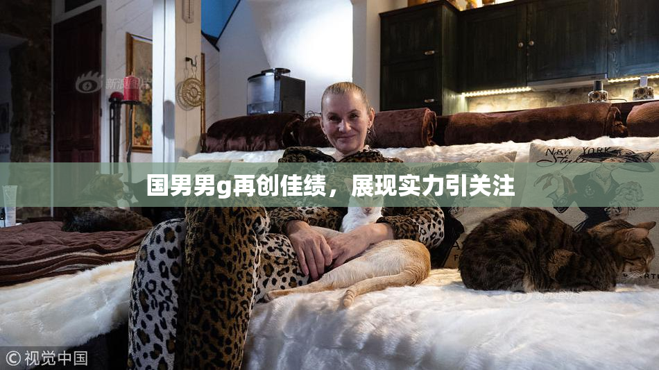 国男男g再创佳绩，展现实力引关注