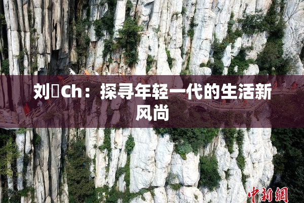 刘玥Ch：探寻年轻一代的生活新风尚