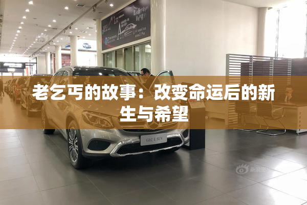 老乞丐的故事：改变命运后的新生与希望