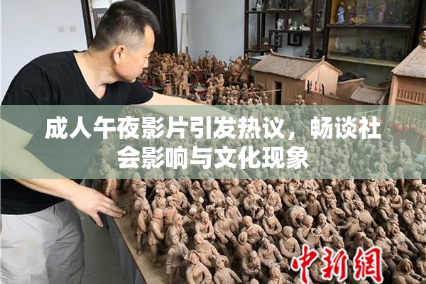 成人午夜影片引发热议，畅谈社会影响与文化现象