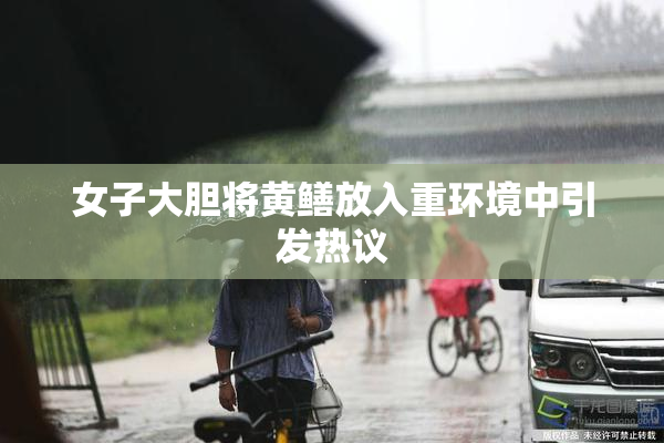 女子大胆将黄鳝放入重环境中引发热议