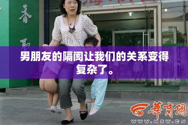 男朋友的隔阂让我们的关系变得复杂了。