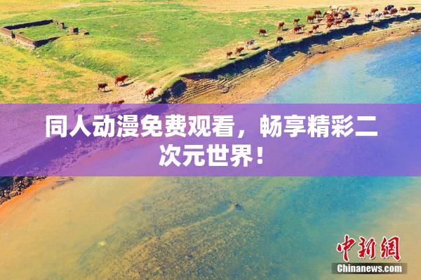 同人动漫免费观看，畅享精彩二次元世界！