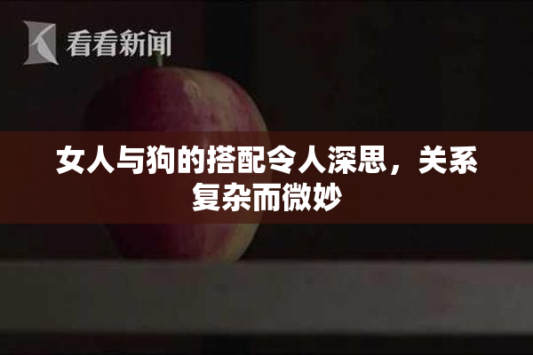 女人与狗的搭配令人深思，关系复杂而微妙