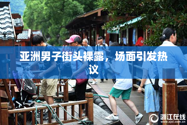 亚洲男子街头裸露，场面引发热议