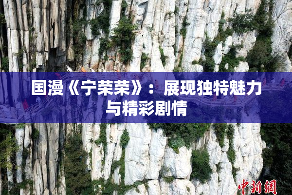 国漫《宁荣荣》：展现独特魅力与精彩剧情