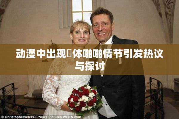 动漫中出现祼体啪啪情节引发热议与探讨