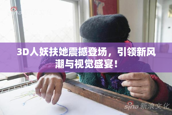 3D人妖扶她震撼登场，引领新风潮与视觉盛宴！