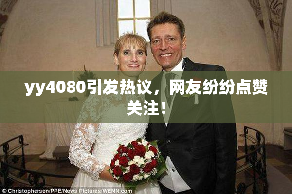 yy4080引发热议，网友纷纷点赞关注！