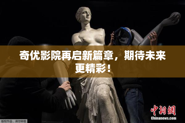 奇优影院再启新篇章，期待未来更精彩！