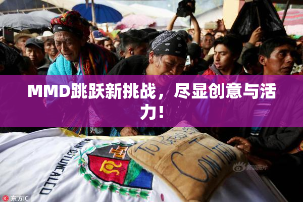 MMD跳跃新挑战，尽显创意与活力！