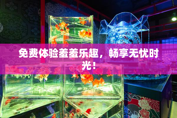 免费体验羞羞乐趣，畅享无忧时光！