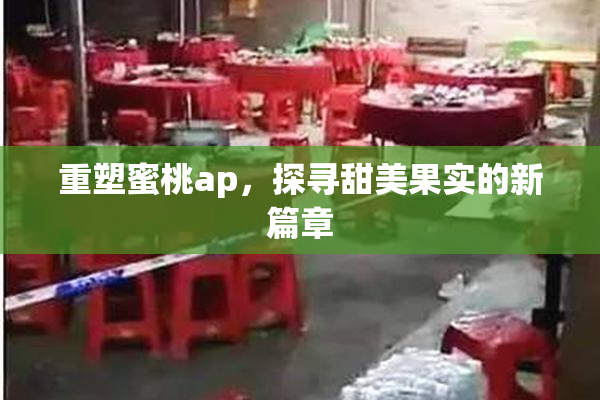 重塑蜜桃ap，探寻甜美果实的新篇章