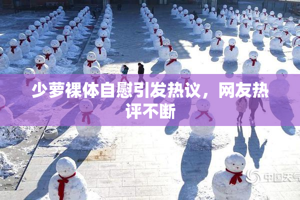 少萝裸体自慰引发热议，网友热评不断