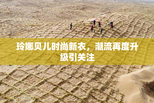 玲娜贝儿时尚新衣，潮流再度升级引关注
