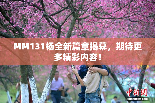 MM131杨全新篇章揭幕，期待更多精彩内容！